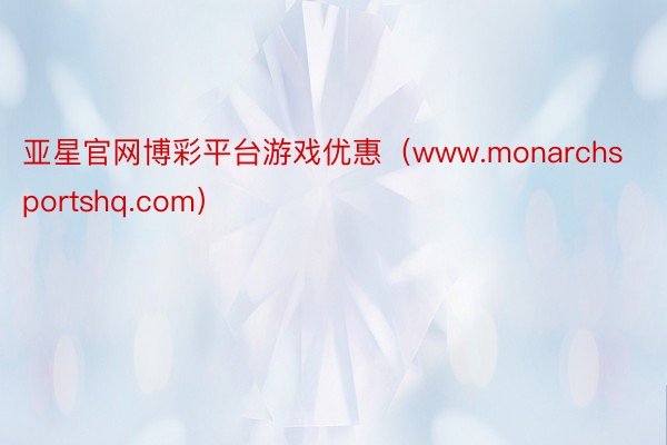 亚星官网博彩平台游戏优惠（www.monarchsportshq.com）