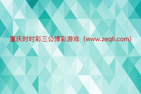 重庆时时彩三公博彩游戏（www.zeqli.com）