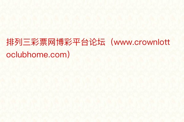 排列三彩票网博彩平台论坛（www.crownlottoclubhome.com）