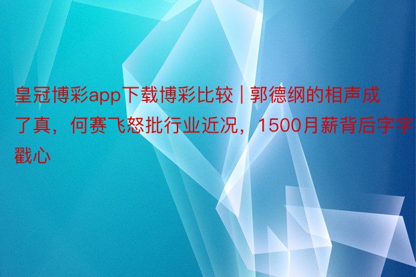 皇冠博彩app下载博彩比较 | 郭德纲的相声成了真，何赛飞怒批行业近况，1500月薪背后字字戳心