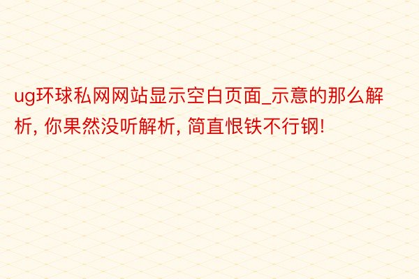 ug环球私网网站显示空白页面_示意的那么解析, 你果然没听解析, 简直恨铁不行钢!