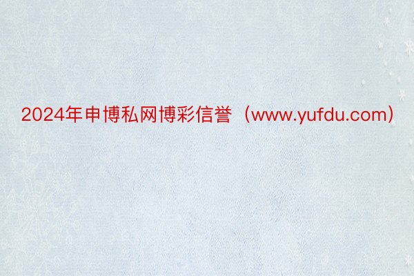 2024年申博私网博彩信誉（www.yufdu.com）