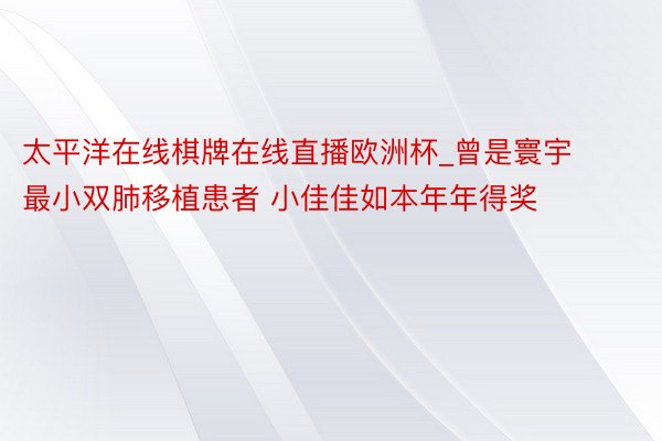 太平洋在线棋牌在线直播欧洲杯_曾是寰宇最小双肺移植患者 小佳佳如本年年得奖