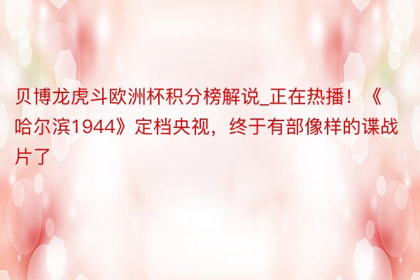 贝博龙虎斗欧洲杯积分榜解说_正在热播！《哈尔滨1944》定档央视，终于有部像样的谍战片了