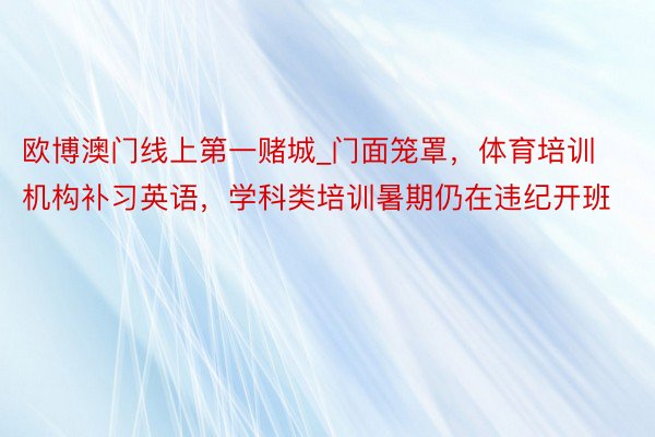 欧博澳门线上第一赌城_门面笼罩，体育培训机构补习英语，学科类培训暑期仍在违纪开班