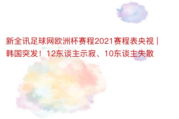 新全讯足球网欧洲杯赛程2021赛程表央视 | 韩国突发！12东谈主示寂、10东谈主失散