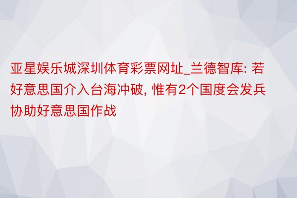 亚星娱乐城深圳体育彩票网址_兰德智库: 若好意思国介入台海冲破, 惟有2个国度会发兵协助好意思国作战