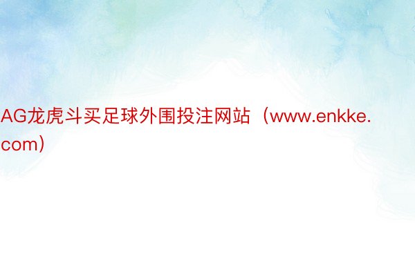 AG龙虎斗买足球外围投注网站（www.enkke.com）