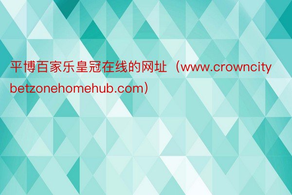 平博百家乐皇冠在线的网址（www.crowncitybetzonehomehub.com）