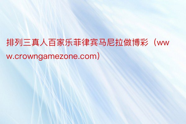 排列三真人百家乐菲律宾马尼拉做博彩（www.crowngamezone.com）
