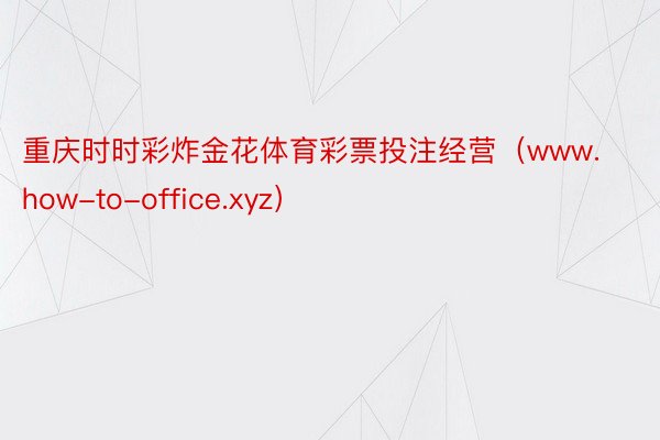 重庆时时彩炸金花体育彩票投注经营（www.how-to-office.xyz）