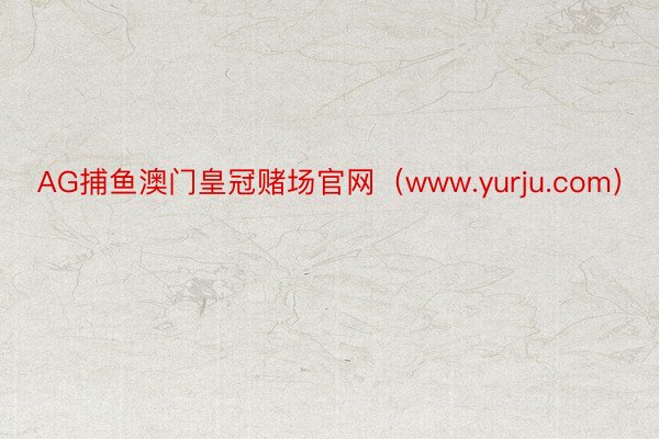 AG捕鱼澳门皇冠赌场官网（www.yurju.com）