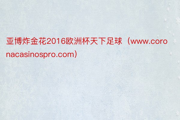 亚博炸金花2016欧洲杯天下足球（www.coronacasinospro.com）