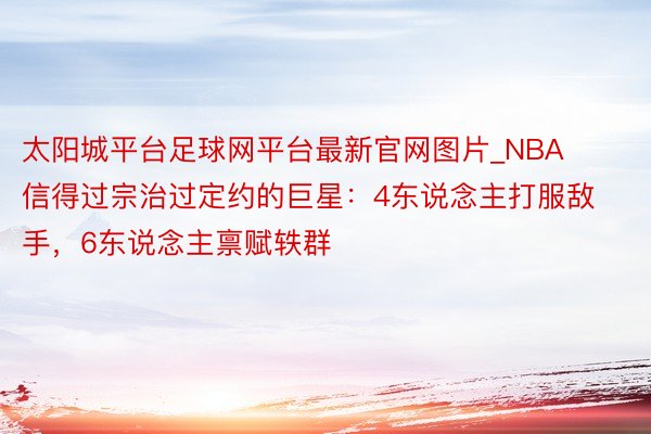 太阳城平台足球网平台最新官网图片_NBA信得过宗治过定约的巨星：4东说念主打服敌手，6东说念主禀赋轶群