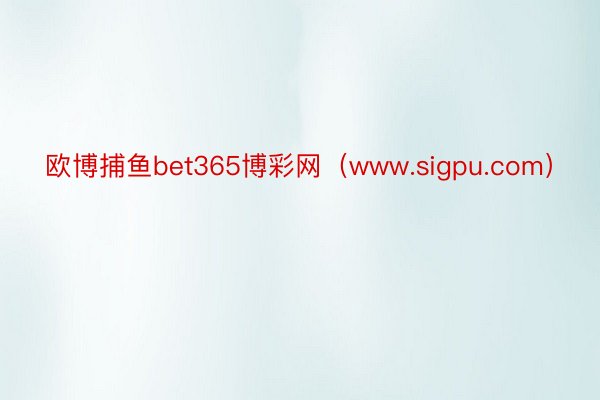 欧博捕鱼bet365博彩网（www.sigpu.com）