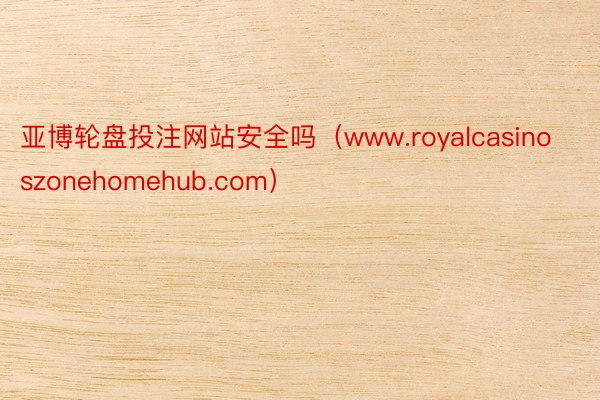 亚博轮盘投注网站安全吗（www.royalcasinoszonehomehub.com）