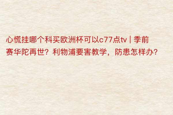 心慌挂哪个科买欧洲杯可以c77点tv | 季前赛华陀再世？利物浦要害教学，防患怎样办？