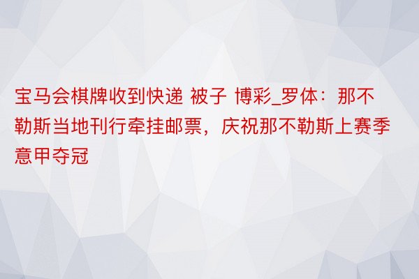 宝马会棋牌收到快递 被子 博彩_罗体：那不勒斯当地刊行牵挂邮票，庆祝那不勒斯上赛季意甲夺冠