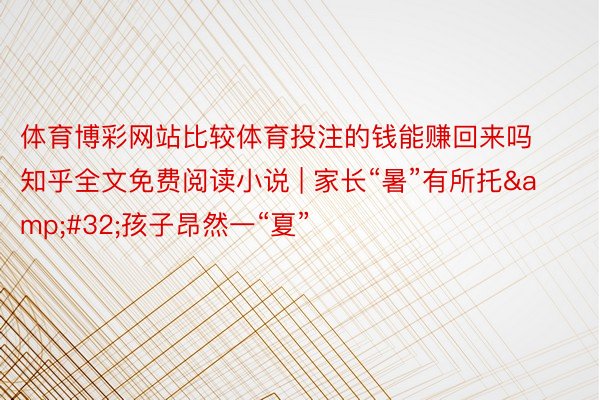 体育博彩网站比较体育投注的钱能赚回来吗知乎全文免费阅读小说 | 家长“暑”有所托&#32;孩子昂然一“夏”