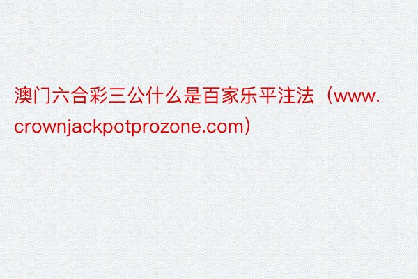 澳门六合彩三公什么是百家乐平注法（www.crownjackpotprozone.com）