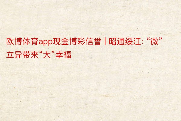 欧博体育app现金博彩信誉 | 昭通绥江: “微”立异带来“大”幸福