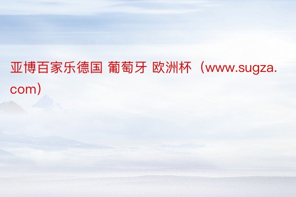 亚博百家乐德国 葡萄牙 欧洲杯（www.sugza.com）