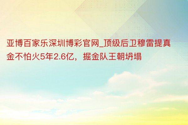 亚博百家乐深圳博彩官网_顶级后卫穆雷提真金不怕火5年2.6亿，掘金队王朝坍塌