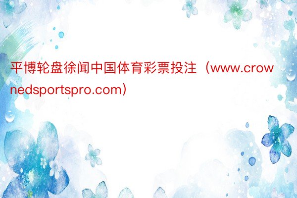 平博轮盘徐闻中国体育彩票投注（www.crownedsportspro.com）