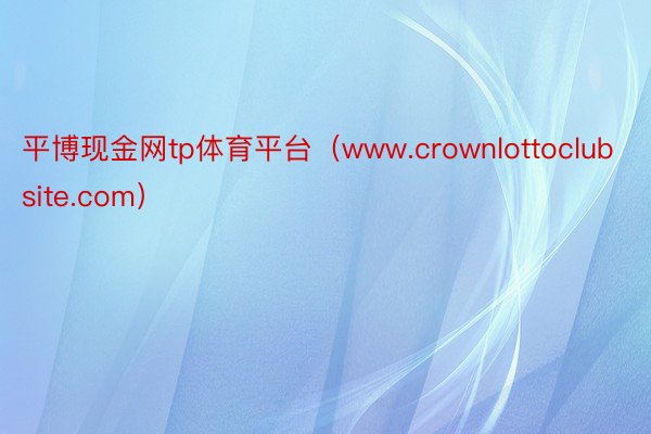 平博现金网tp体育平台（www.crownlottoclubsite.com）