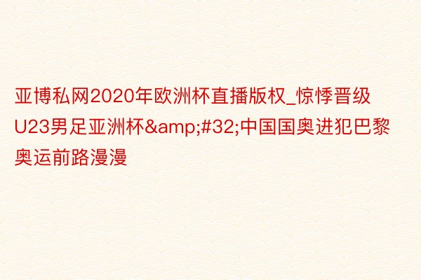 亚博私网2020年欧洲杯直播版权_惊悸晋级U23男足亚洲杯&#32;中国国奥进犯巴黎奥运前路漫漫