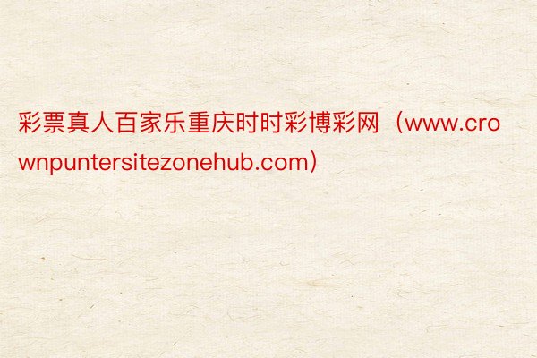 彩票真人百家乐重庆时时彩博彩网（www.crownpuntersitezonehub.com）