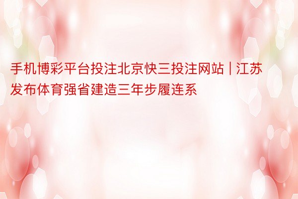 手机博彩平台投注北京快三投注网站 | 江苏发布体育强省建造三年步履连系