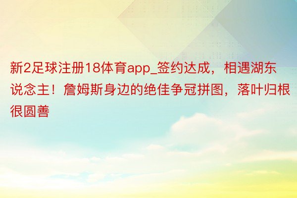 新2足球注册18体育app_签约达成，相遇湖东说念主！詹姆斯身边的绝佳争冠拼图，落叶归根很圆善