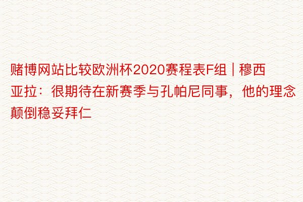 赌博网站比较欧洲杯2020赛程表F组 | 穆西亚拉：很期待在新赛季与孔帕尼同事，他的理念颠倒稳妥拜仁