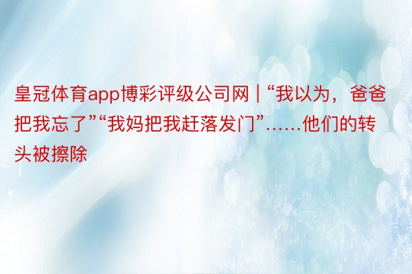 皇冠体育app博彩评级公司网 | “我以为，爸爸把我忘了”“