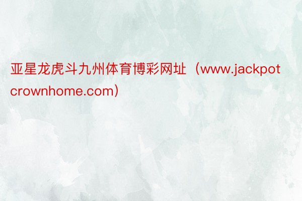 亚星龙虎斗九州体育博彩网址（www.jackpotcrown