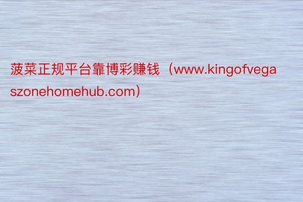 菠菜正规平台靠博彩赚钱（www.kingofvegaszonehomehub.com）