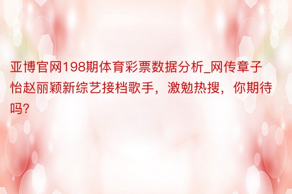 亚博官网198期体育彩票数据分析_网传章子怡赵丽颖新综艺接档