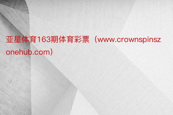 亚星体育163期体育彩票（www.crownspinszon