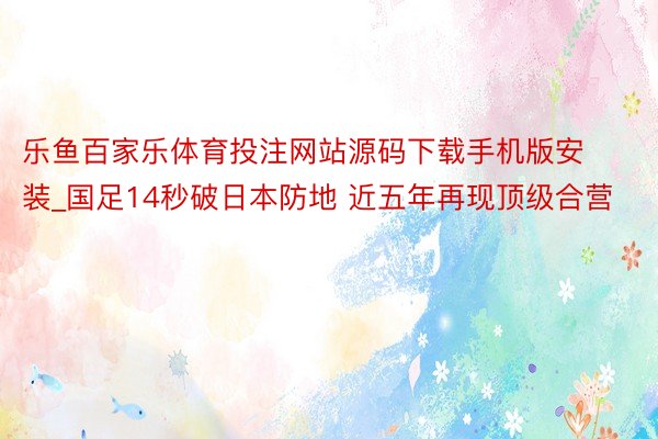 乐鱼百家乐体育投注网站源码下载手机版安装_国足14秒破日本防