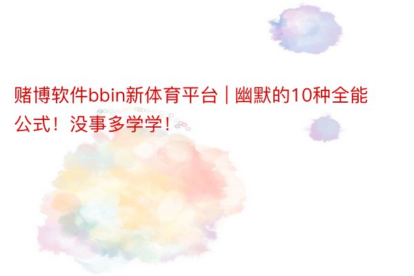 赌博软件bbin新体育平台 | 幽默的10种全能公式！没事多学学！