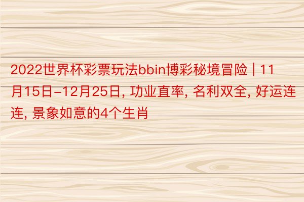 2022世界杯彩票玩法bbin博彩秘境冒险 | 11月15日-12月25日, 功业直率, 名利双全, 好运连连, 景象如意的4个生肖