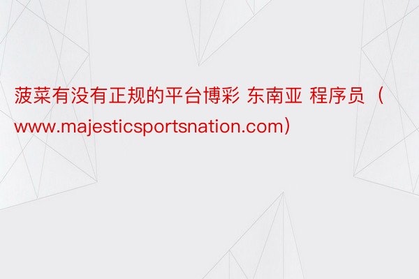 菠菜有没有正规的平台博彩 东南亚 程序员（www.majesticsportsnation.com）