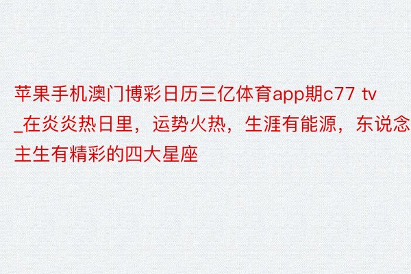 苹果手机澳门博彩日历三亿体育app期c77 tv_在炎炎热日