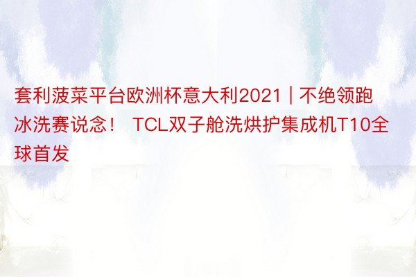 套利菠菜平台欧洲杯意大利2021 | 不绝领跑冰洗赛说念！ 