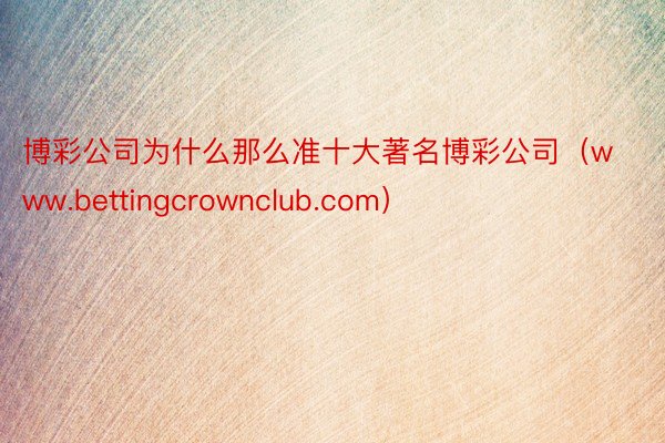 博彩公司为什么那么准十大著名博彩公司（www.betting