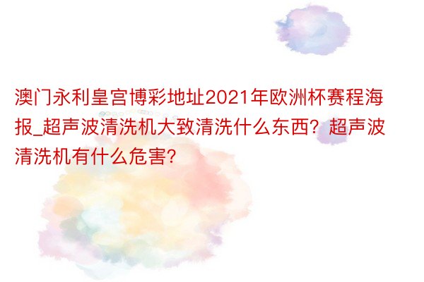 澳门永利皇宫博彩地址2021年欧洲杯赛程海报_超声波清洗机大