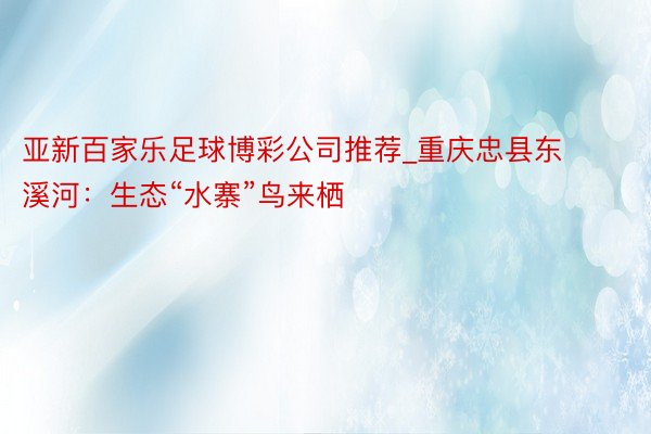 亚新百家乐足球博彩公司推荐_重庆忠县东溪河：生态“水寨”鸟来