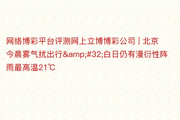 网络博彩平台评测网上立博博彩公司 | 北京今晨雾气扰出行&a